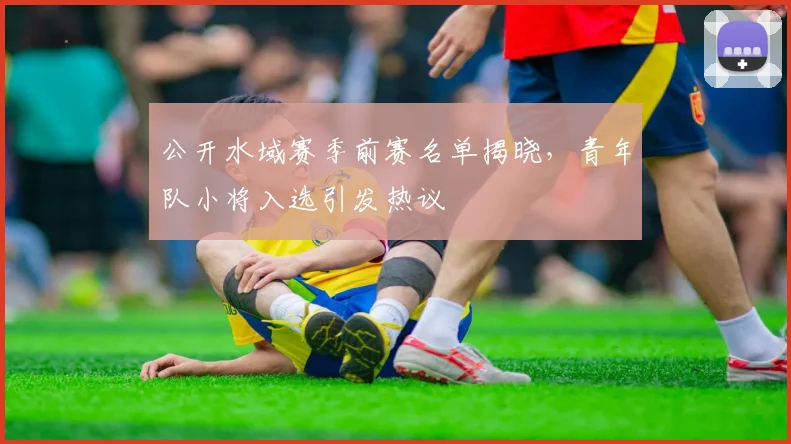 公开水域赛季前赛名单揭晓，青年队小将入选引发热议