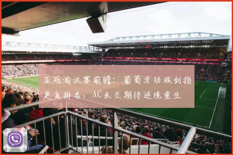 亚冠淘汰赛前瞻：葡萄牙劲旅剑指更高排名，AC米兰期待逆境重生