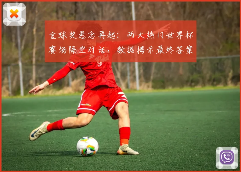 金球奖悬念再起：两大热门世界杯赛场隔空对话，数据揭示最终答案