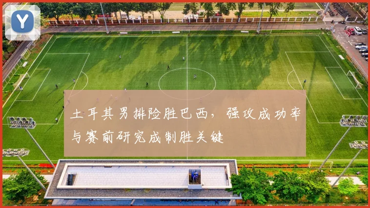 土耳其男排险胜巴西，强攻成功率与赛前研究成制胜关键