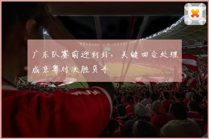 广东队赛前迎利好，关键回合处理成京粤对决胜负手