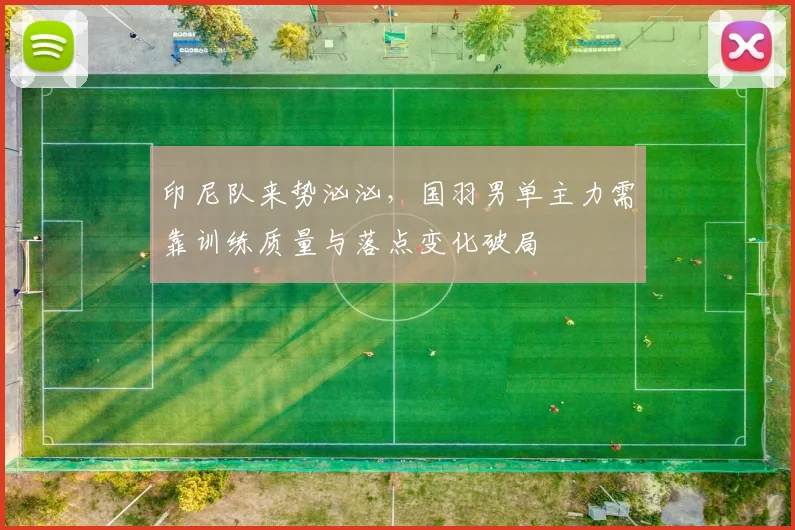 印尼队来势汹汹，国羽男单主力需靠训练质量与落点变化破局