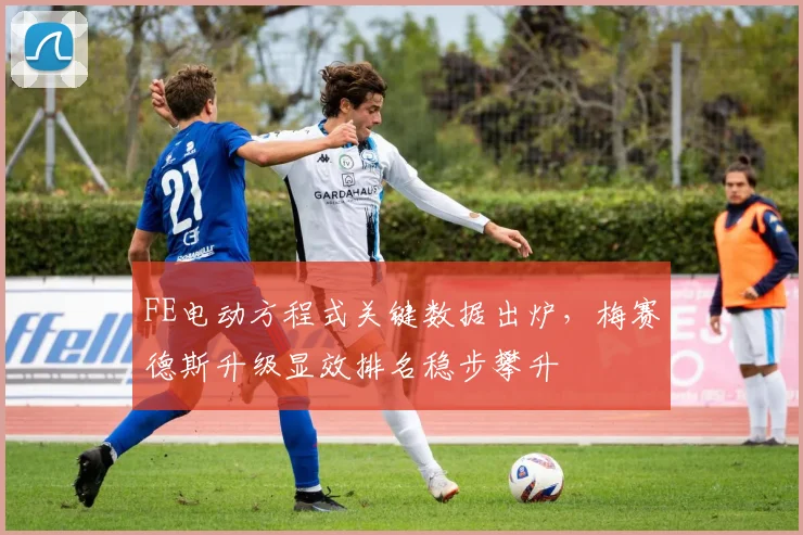 FE电动方程式关键数据出炉，梅赛德斯升级显效排名稳步攀升
