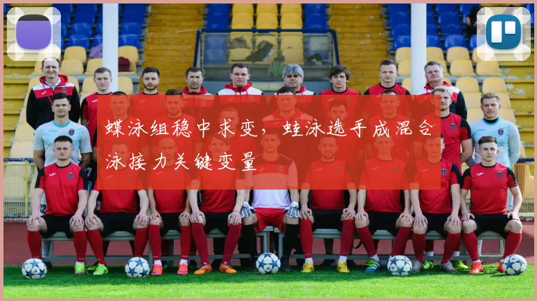 蝶泳组稳中求变，蛙泳选手成混合泳接力关键变量